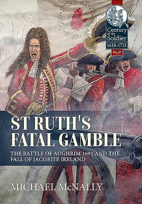 Osudová hra svätej Ruth: Ruth: Bitka pri Aughrime 1691 a pád jakobínskeho Írska - St. Ruth's Fatal Gamble: The Battle of Aughrim 1691 and the Fall of Jacobite Ireland