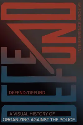 Obhajovať / Defundovať: Vizuálna história organizovania sa proti polícii - Defend / Defund: A Visual History of Organizing Against the Police