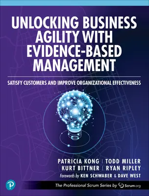 Uvoľnenie podnikateľskej agility pomocou manažmentu založeného na dôkazoch: Uspokojte zákazníkov a zlepšite efektívnosť organizácie - Unlocking Business Agility with Evidence-Based Management: Satisfy Customers and Improve Organizational Effectiveness