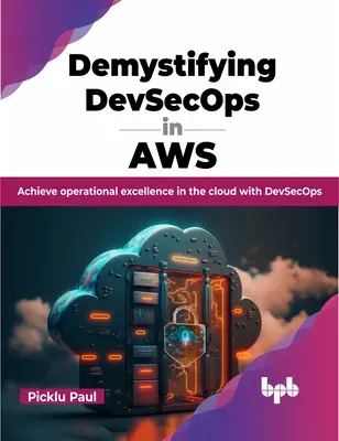 Demystifikácia Devsecops v Aws: Devsecops v Aws: Dosiahnite prevádzkovú dokonalosť v cloude pomocou Devsecops - Demystifying Devsecops in Aws: Achieve Operational Excellence in the Cloud with Devsecops