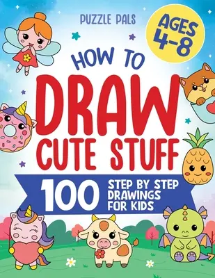 Ako nakresliť roztomilé veci: 100 jednoduchých kresieb krok za krokom pre deti od 4 do 8 rokov - How To Draw Cute Stuff: 100 Simple Step By Step Drawings For Kids Ages 4 to 8