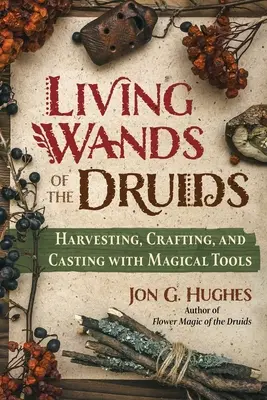 Živé prútiky druidov: Zber, výroba a kúzlenie s magickými nástrojmi - Living Wands of the Druids: Harvesting, Crafting, and Casting with Magical Tools