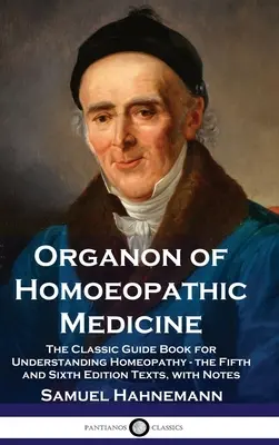 Organon of Homoeopathic Medicine: Klasická príručka na pochopenie homeopatie - texty piateho a šiesteho vydania s poznámkami - Organon of Homoeopathic Medicine: The Classic Guide Book for Understanding Homeopathy - the Fifth and Sixth Edition Texts, with Notes