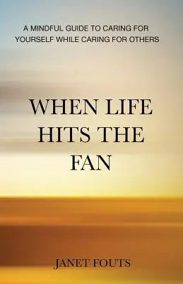 Keď život zasiahne ventilátor: Rozumný sprievodca starostlivosťou o seba a zároveň starostlivosťou o iných - When Life Hits the Fan: A Mindful Guide to Caring for Yourself While Caring for Others