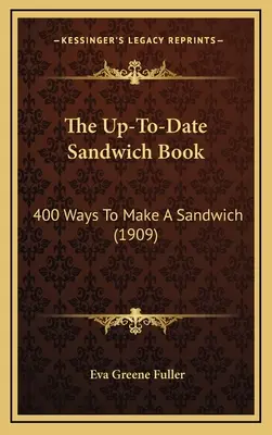 Aktuálna kniha o sendvičoch: Aktuálna kniha o sendvičoch: 400 spôsobov, ako pripraviť sendvič (1909) - The Up-To-Date Sandwich Book: 400 Ways to Make a Sandwich (1909)