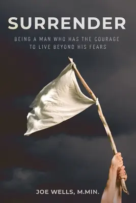 Odovzdanie sa: Ako sa stať mužom, ktorý má odvahu žiť nad rámec svojich obáv - Surrender: Being a Man Who Has the Courage to Live Beyond His Fears