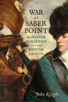 Vojna na Saber Point: Banastre Tarleton a britská légia - War at Saber Point: Banastre Tarleton and the British Legion
