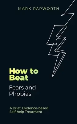 Ako poraziť strach a fóbie: Krátka svojpomocná liečba založená na dôkazoch - How to Beat Fears and Phobias: A Brief, Evidence-Based Self-Help Treatment