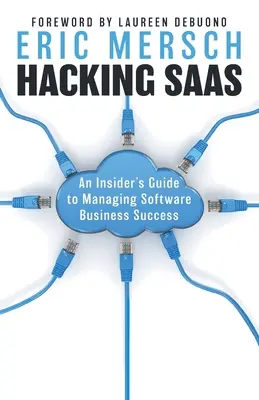 Hacking SaaS: Hackovanie SaaSa: Príručka pre zasvätených, ako úspešne riadiť softvérový biznis - Hacking SaaS: An Insider's Guide to Managing Software Business Success