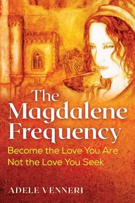 Frekvencia Magdalény: Stať sa láskou, ktorou ste, nie láskou, ktorú hľadáte - The Magdalene Frequency: Become the Love You Are, Not the Love You Seek