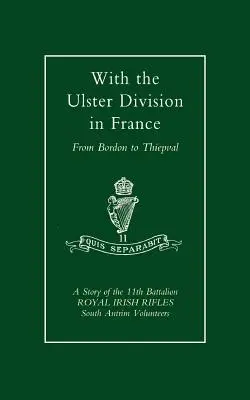 S Ulsterskou divíziou vo Francúzsku: Príbeh 11. práporu Kráľovských írskych strelcov (dobrovoľníci z južného Antrimu) od Bordonu po Thiepval - With the Ulster Division in France: A Story of the 11th Battalion Royal Irish Rifles (South Antrim Volunteers), from Bordon to Thiepval