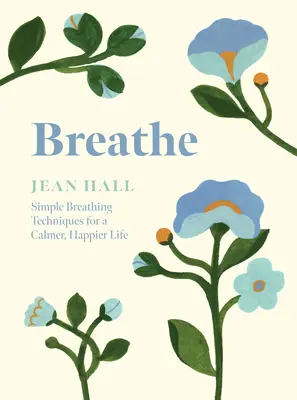 Dýchať: Jednoduché techniky dýchania pre pokojnejší a šťastnejší život - Breathe: Simple Breathing Techniques for a Calmer, Happier Life