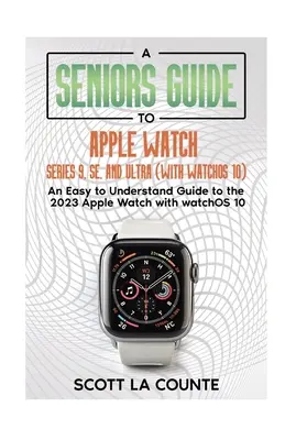 Sprievodca pre seniorov hodinkami Apple Watch Series 9, SE a Ultra (s watchOS 10): Apple Watch 2023 s watchOS 10: zrozumiteľný sprievodca - A Seniors Guide to Apple Watch Series 9, SE, and Ultra (With watchOS 10): An Easy to Understand Guide to the 2023 Apple Watch with watchOS 10