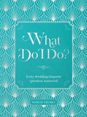 Čo mám robiť?: Odpovede na všetky otázky svadobnej etikety - What Do I Do?: Every Wedding Etiquette Question Answered