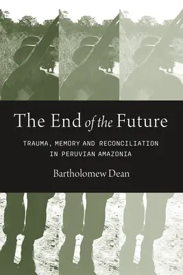 Koniec budúcnosti: Trauma, pamäť a zmierenie v peruánskej Amazónii - End of the Future: Trauma, Memory, and Reconciliation in Peruvian Amazonia
