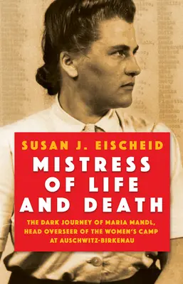 Pani života a smrti: Mária Mandlová, vedúca dozorkyňa ženského tábora v Auschwitz-Birkenau - Mistress of Life and Death: The Dark Journey of Maria Mandl, Head Overseer of the Women's Camp at Auschwitz- Birkenau