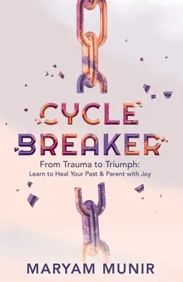 Rozbíjač cyklov: Od traumy k triumfu: Naučte sa uzdraviť svoju minulosť a vychovávajte s radosťou - Cycle Breaker: From Trauma to Triumph: Learn to Heal Your past and Parent with Joy