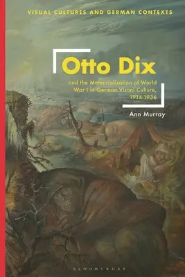 Otto Dix a memorializácia prvej svetovej vojny v nemeckej vizuálnej kultúre v rokoch 1914 - 1936 - Otto Dix and the Memorialization of World War I in German Visual Culture, 1914-1936