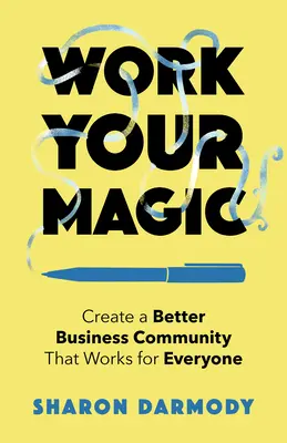 Vytvorte lepšiu obchodnú komunitu, ktorá bude fungovať pre všetkých - Work Your Magic: Create a Better Business Community That Works for Everyone