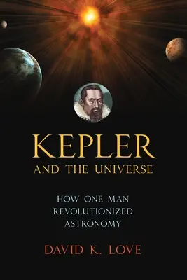 Kepler a vesmír: Kepler: Ako jeden muž spôsobil revolúciu v astronómii - Kepler and the Universe: How One Man Revolutionized Astronomy