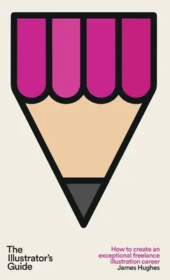 Príručka ilustrátora: Ako si vytvoriť výnimočnú kariéru ilustrátora na voľnej nohe - The Illustrator's Guide: How to create an exceptional freelance illustration career