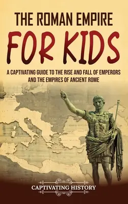 Rímska ríša pre deti: Pútavý sprievodca vzostupom a pádom cisárov a ríš starovekého Ríma - The Roman Empire for Kids: A Captivating Guide to the Rise and Fall of Emperors and the Empires of Ancient Rome