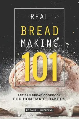 Skutočná výroba chleba 101: Kuchárska kniha remeselného chleba pre domácich pekárov - Real Bread Making 101: Artisan Bread Cookbook for Homemade Bakers