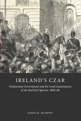 Írsky cár: Gladstonova vláda a lordi poručíci červeného grófa Spencera v rokoch 1868 - 1986 - Ireland's Czar: Gladstonian Government and the Lord Lieutenancies of the Red Earl Spencer, 1868-86