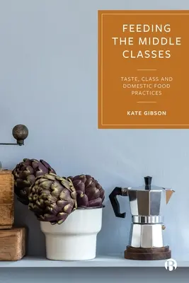 Kŕmenie stredných vrstiev: Chuť, trieda a domáce stravovacie praktiky - Feeding the Middle Classes: Taste, Class and Domestic Food Practices