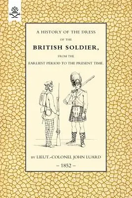 Dejiny odievania britských vojakov (od najstaršieho obdobia po súčasnosť)1852 - History of the Dress of the British Soldier (from the Earliest Period to the Present Time)1852