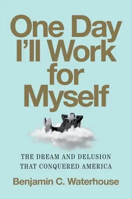 Jedného dňa budem pracovať pre seba: Sen a klam, ktorý dobyl Ameriku - One Day I'll Work for Myself: The Dream and Delusion That Conquered America