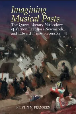 Imagining Musical Pasts - The Queer Literary Musicology of Vernon Lee, Rosa Newmarch, and Edward Prime-Stevenson (Predstavovanie hudobnej minulosti - Queer literárna muzikológia Vernona Leeho, Rosy Newmarch a Edwarda Prime-Stevensona) - Imagining Musical Pasts - The Queer Literary Musicology of Vernon Lee, Rosa Newmarch, and Edward Prime-Stevenson