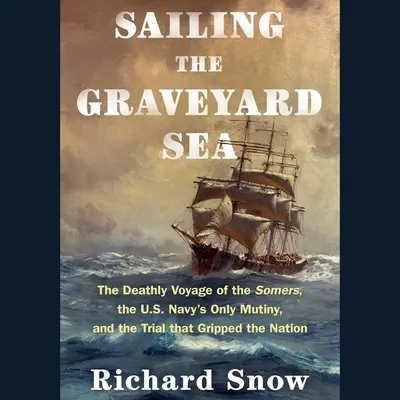 Plavba na cintorínskom mori: Smrteľná plavba lode Somers, jediná vzbura amerického námorníctva a proces, ktorý zachvátil celý národ - Sailing the Graveyard Sea: The Deathly Voyage of the Somers, the Us Navy's Only Mutiny, and the Trial That Gripped the Nation