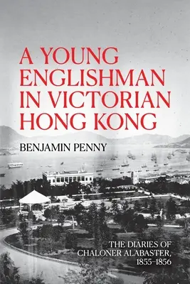 Mladý Angličan vo viktoriánskom Hongkongu: Denníky Chalonera Alabastera, 1855-1856 - A Young Englishman in Victorian Hong Kong: The Diaries of Chaloner Alabaster, 1855-1856