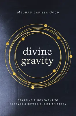 Božská gravitácia: Sparking a Movement to Recover a Better Christian Story - Divine Gravity: Sparking a Movement to Recover a Better Christian Story
