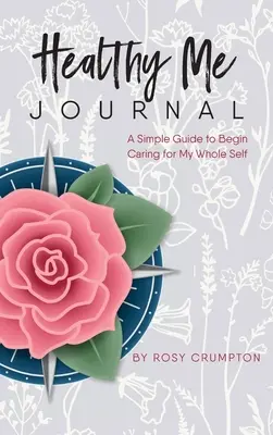 Denník Zdravé ja: Jednoduchý sprievodca, ako sa začať starať o svoje celé ja - Healthy Me Journal: A Simple Guide to Begin Caring for My Whole Self