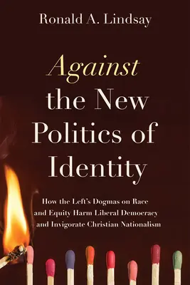 Proti novej politike identity: Ako ľavicové dogmy o rase a rovnosti poškodzujú liberálnu demokraciu - a oživujú kresťanský nacionalizmus - Against the New Politics of Identity: How the Left's Dogmas on Race and Equity Harm Liberal Democracy--And Invigorate Christian Nationalism