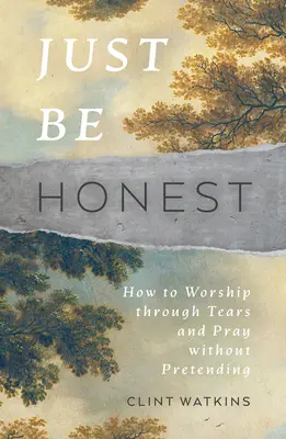 Buď úprimný: Ako uctievať cez slzy a modliť sa bez predstierania - Just Be Honest: How to Worship Through Tears and Pray Without Pretending