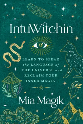 Intuwitchin: Naučte sa hovoriť jazykom vesmíru a získajte späť svoje vnútorné kúzlo - Intuwitchin: Learn to Speak the Language of the Universe and Reclaim Your Inner Magik