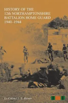 HISTÓRIA 12. NORTHAMPTONSHIRE BATTALION HOME GUARD 1940 - 1944 - HISTORY OF THE 12th NORTHAMPTONSHIRE BATTALION HOME GUARD 1940-1944