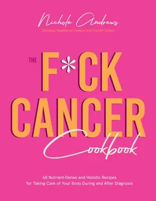 Kuchárska kniha F*ck Cancer: 60 výživných a holistických receptov na starostlivosť o telo počas diagnózy a po nej - The F*ck Cancer Cookbook: 60 Nutrient-Dense and Holistic Recipes for Taking Care of Your Body During and After Diagnosis