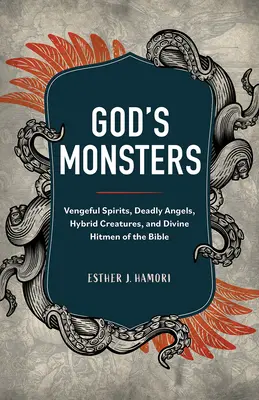Božie príšery: Pomstychtiví duchovia, smrteľní anjeli, hybridné bytosti a božskí zabijaci z Biblie - God's Monsters: Vengeful Spirits, Deadly Angels, Hybrid Creatures, and Divine Hitmen of the Bible