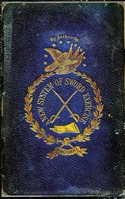 Nový systém cvičenia s mečom: Nový systém cvičenia s mečom pre dôstojníkov, jazdcov a poddôstojníkov... - A New System of Sword Exercise: With a Manual of the Sword for Officers, Mounted and Dismounted ...