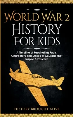 História 2. svetovej vojny pre deti: a príbehy o odvahe, ktoré inšpirujú a vzdelávajú: časová os fascinujúcich faktov, postáv a príbehov o odvahe - World War 2 History For Kids: A Timeline of Fascinating Facts, Characters and Stories of Courage that Inspire & Educate