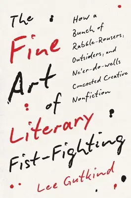 Jemné umenie literárneho pästného boja: Ako banda vzbúrencov, outsiderov a nehercov vymyslela kreatívnu literatúru faktu - The Fine Art of Literary Fist-Fighting: How a Bunch of Rabble-Rousers, Outsiders, and Ne'er-Do-Wells Concocted Creative Nonfiction