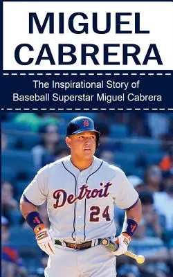 Miguel Cabrera: Inšpiratívny príbeh baseballovej superhviezdy Miguela Cabreru - Miguel Cabrera: The Inspirational Story of Baseball Superstar Miguel Cabrera