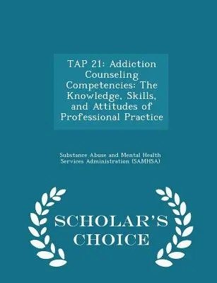 Tap 21: Kompetencie poradcov v oblasti závislostí: Vedomosti, zručnosti a postoje v profesionálnej praxi - Scholar's Choice Ed - Tap 21: Addiction Counseling Competencies: The Knowledge, Skills, and Attitudes of Professional Practice - Scholar's Choice Ed