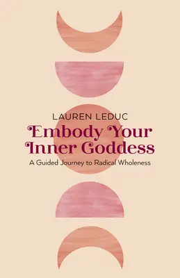 Stelesnite svoju vnútornú bohyňu: A Guided Journey to Radical Wholeness (Cesta k radikálnej celistvosti) - Embody Your Inner Goddess: A Guided Journey to Radical Wholeness
