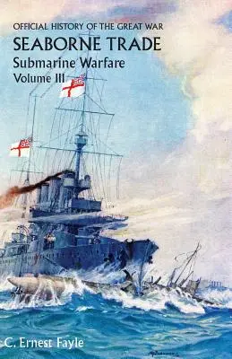 Oficiálne dejiny Veľkej vojny. Námorný obchod. III. zväzok: Obdobie neobmedzenej ponorkovej vojny - Official History of the Great War. Seaborne Trade. Volume III: The Period of Unrestricted Submarine Warfare