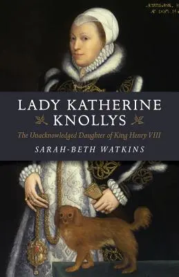 Lady Katherine Knollys: Nepriznaná dcéra kráľa Henricha VIII. - Lady Katherine Knollys: The Unacknowledged Daughter of King Henry VIII